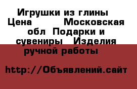 Игрушки из глины › Цена ­ 400 - Московская обл. Подарки и сувениры » Изделия ручной работы   